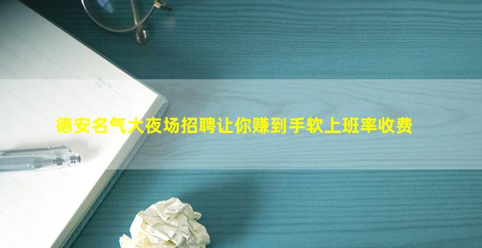 德安名气大夜场招聘让你赚到手软上班率收费